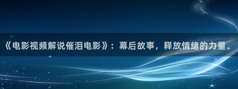 秋霞在线网：《电影视频解说催泪电影》：幕后故事，释放情绪的力量。