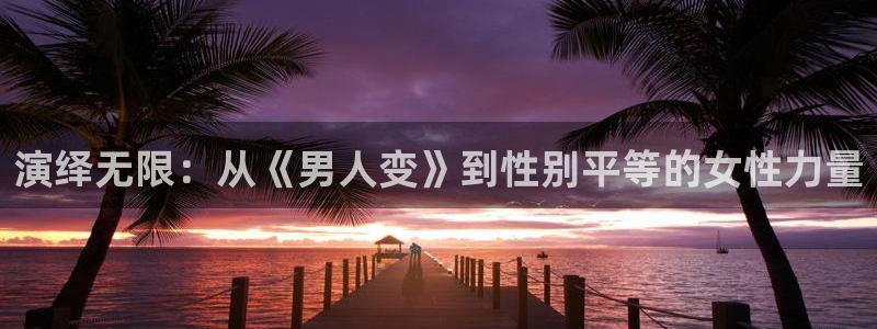秋霞极速影院：演绎无限：从《男人变》到性别平等的女性力量