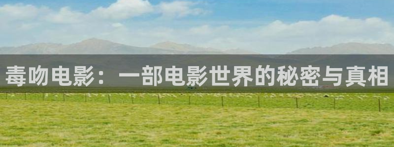 秋霞理论电影网站：毒吻电影：一部电影世界的秘密与真相