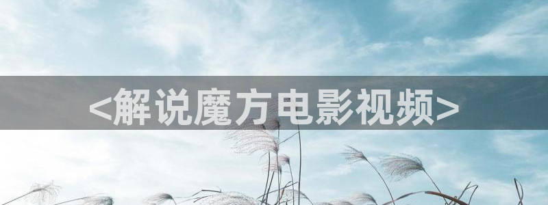 秋霞伊人影院：<解说魔方电影视频>