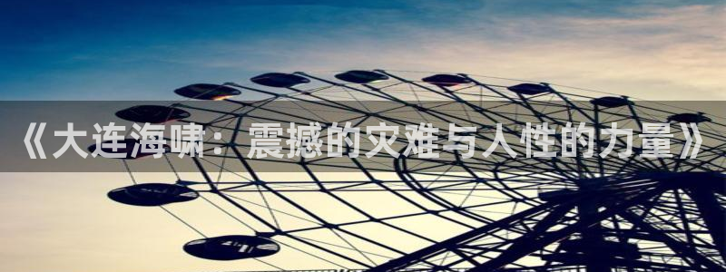 秋霞神马电影在线观看：《大连海啸：震撼的灾难与人性的力量》