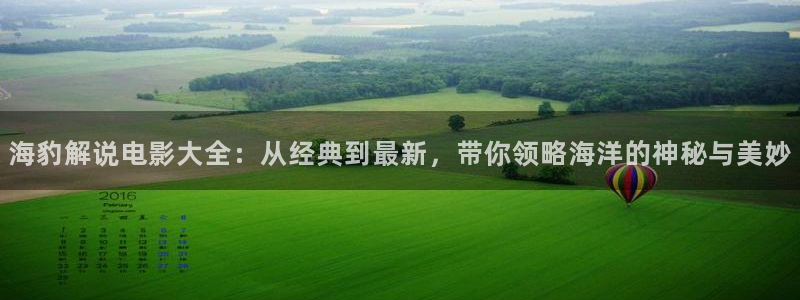 日本伦理片秋霞：海豹解说电影大全：从经典到最新，带你领略海洋的神秘与美妙