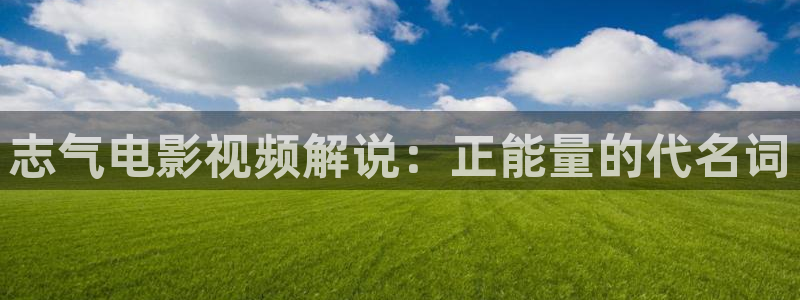秋霞电影福利视频：志气电影视频解说：正能量的代名词