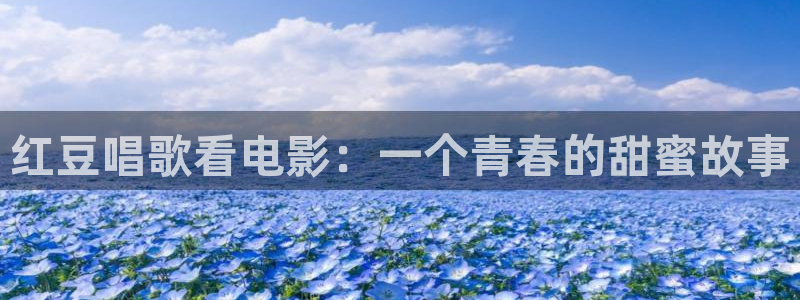 一级秋霞电影：红豆唱歌看电影：一个青春的甜蜜故事