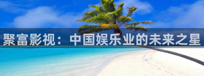 我看秋霞电影网：聚富影视：中国娱乐业的未来之星