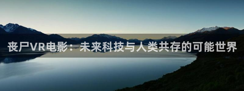 秋霞电影免费发布：丧尸VR电影：未来科技与人类共存的可能世界