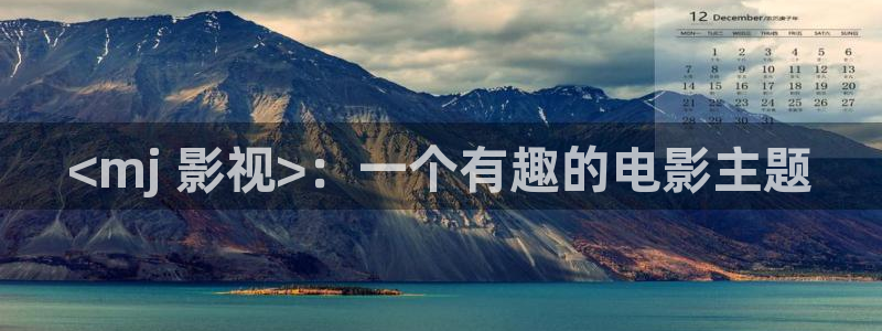高秋霞：<mj 影视>：一个有趣的电影主题