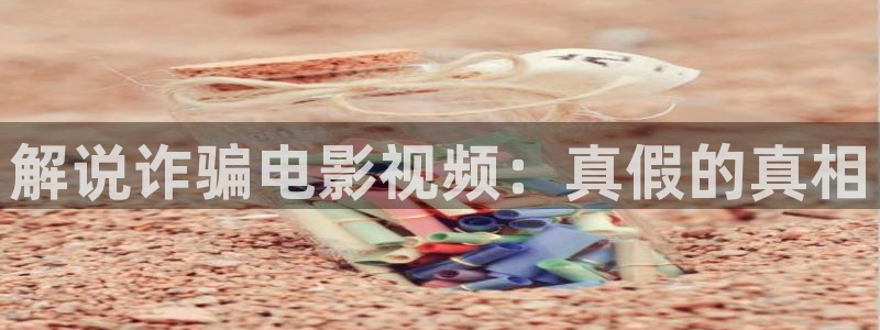 eeuss电影天堂eeuss秋霞：解说诈骗电影视频：真假的真相
