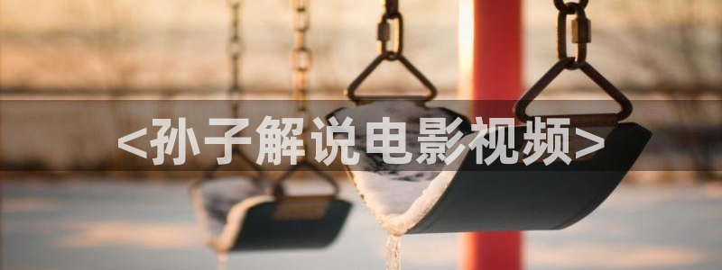 秋霞影院在线伦理：<孙子解说电影视频>