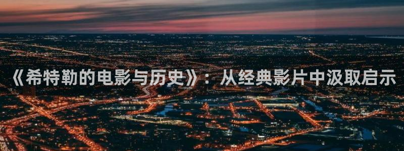 秋霞电影手机网络：《希特勒的电影与历史》：从经典影片中汲取启示