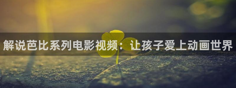 特片网秋霞：解说芭比系列电影视频：让孩子爱上动画世界