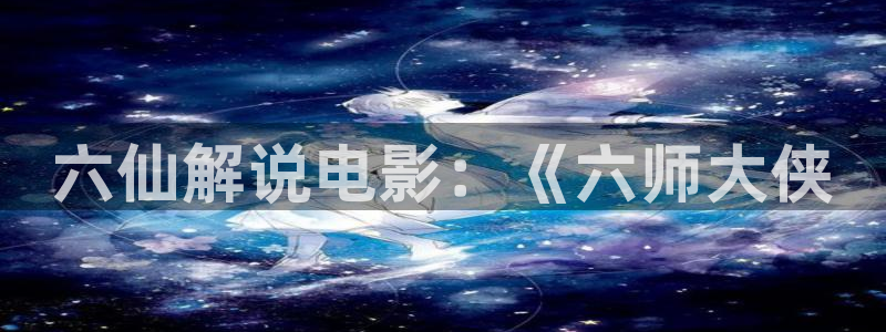 717电影网good三级秋霞：六仙解说电影：《六师大侠