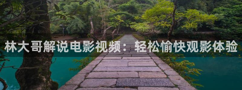 秋霞电影第一页男人三级：林大哥解说电影视频：轻松愉快观影体验